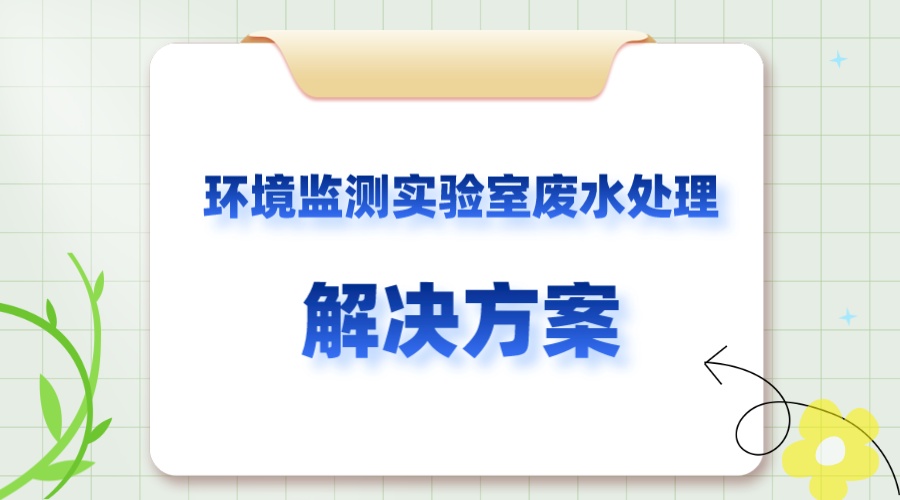 環(huán)境監(jiān)測(cè)實(shí)驗(yàn)室廢水處理解決方案