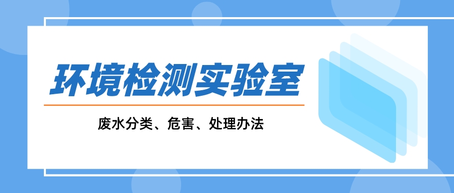 一文搞懂環(huán)境監(jiān)測實(shí)驗室廢水分類、危害、處理辦法